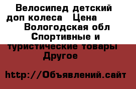 Велосипед детский, доп.колеса › Цена ­ 5 000 - Вологодская обл. Спортивные и туристические товары » Другое   